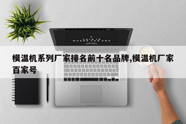 模温机系列厂家排名前十名品牌,模温机厂家百家号