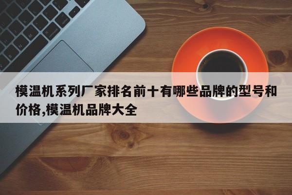 模温机系列厂家排名前十有哪些品牌的型号和价格,模温机品牌大全