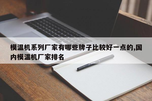 模温机系列厂家有哪些牌子比较好一点的,国内模温机厂家排名
