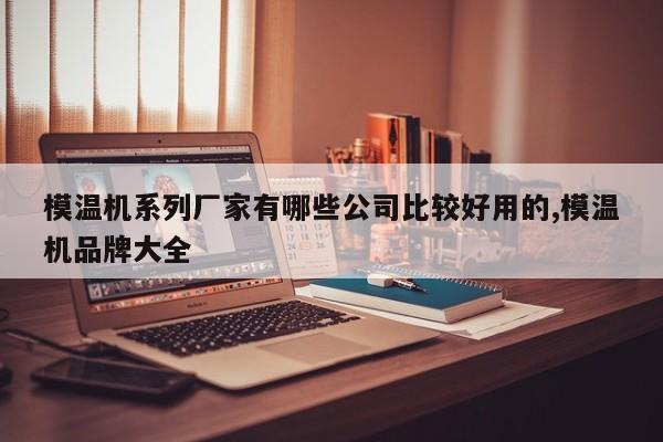 模温机系列厂家有哪些公司比较好用的,模温机品牌大全