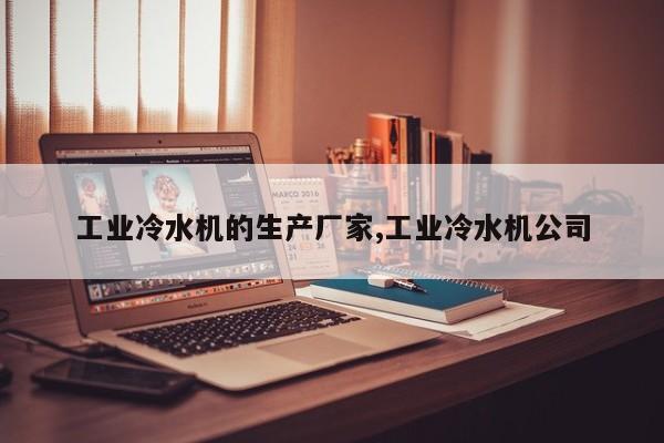 工业冷水机的生产厂家,工业冷水机公司