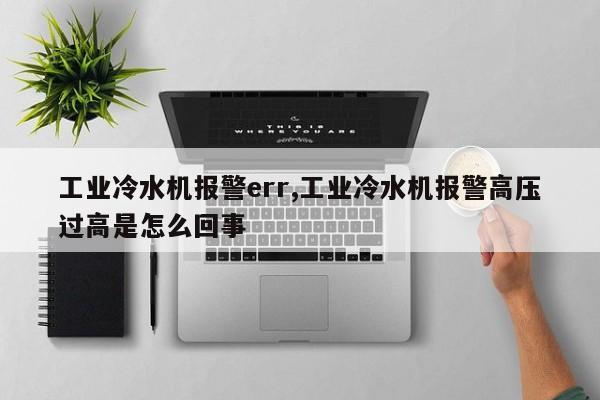 工业冷水机报警err,工业冷水机报警高压过高是怎么回事